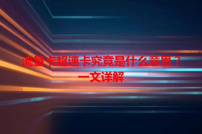 流量卡超速卡究竟是什么意思？一文详解