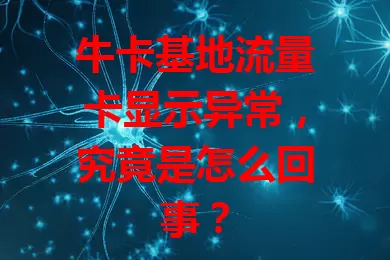 牛卡基地流量卡显示异常，究竟是怎么回事？