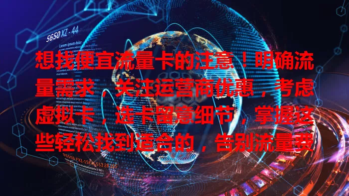 想找便宜流量卡的注意！明确流量需求，关注运营商优惠，考虑虚拟卡，选卡留意细节，掌握这些轻松找到适合的，告别流量费用困扰