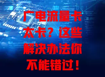 广电流量卡太卡？这些解决办法你不能错过！