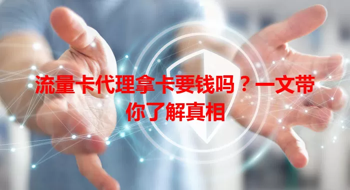流量卡代理拿卡要钱吗？一文带你了解真相
