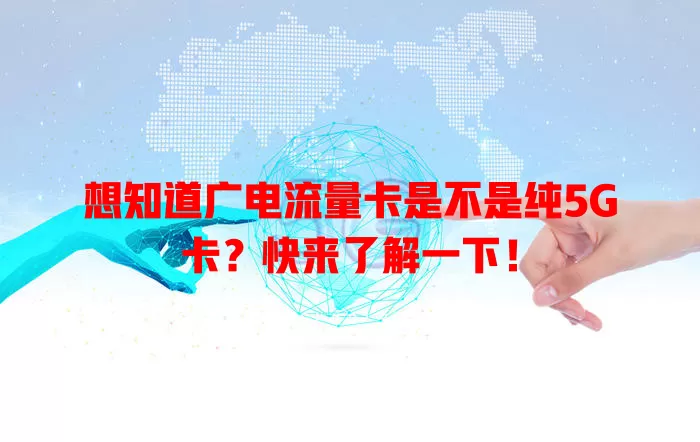 想知道广电流量卡是不是纯5G卡？快来了解一下！