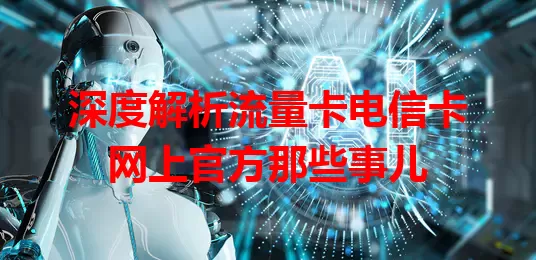 深度解析流量卡电信卡网上官方那些事儿