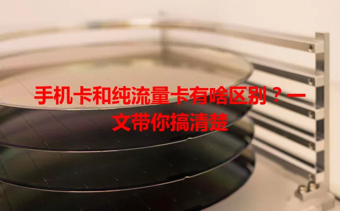 手机卡和纯流量卡有啥区别？一文带你搞清楚
