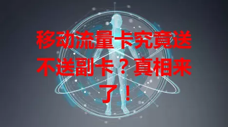 移动流量卡究竟送不送副卡？真相来了！