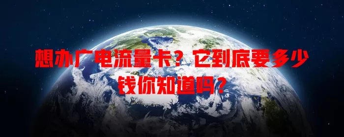 想办广电流量卡？它到底要多少钱你知道吗？