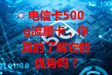 电信卡500g流量卡，你真的了解它的优势吗？