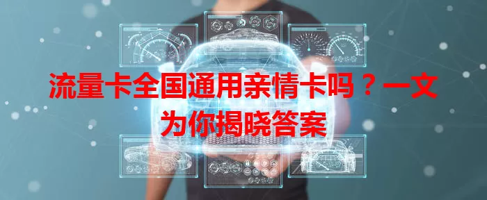流量卡全国通用亲情卡吗？一文为你揭晓答案