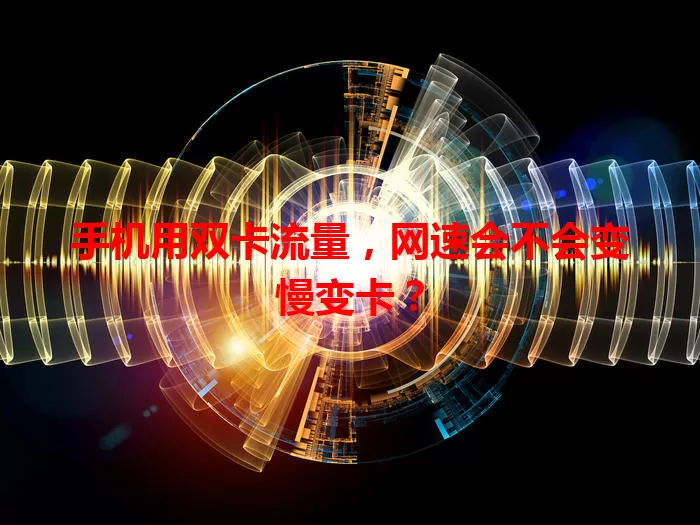 手机用双卡流量，网速会不会变慢变卡？