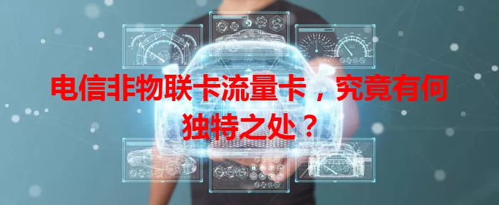 电信非物联卡流量卡，究竟有何独特之处？