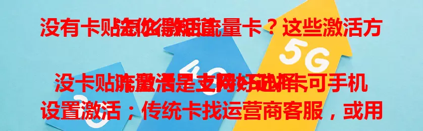 没有卡贴怎么激活流量卡？这些激活方法你得知道

流量卡是上网好选择，没卡贴咋激活？支持eSIM卡可手机设置激活；传统卡找运营商客服，或用APP，还能查包装说明书找替代方式，掌握方法就能顺利激活畅享网络。