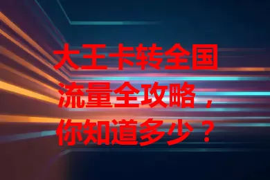 大王卡转全国流量全攻略，你知道多少？