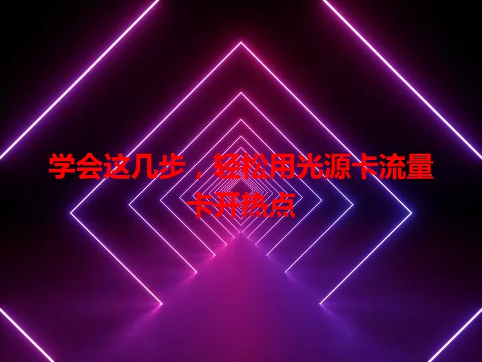 学会这几步，轻松用光源卡流量卡开热点