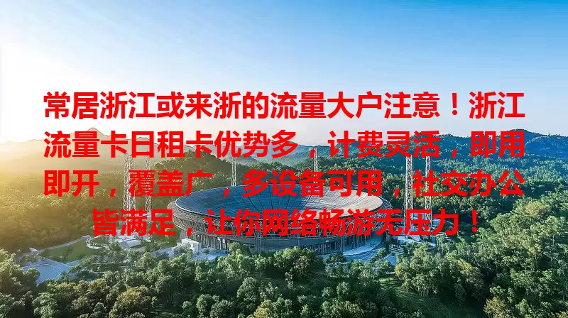 常居浙江或来浙的流量大户注意！浙江流量卡日租卡优势多，计费灵活，即用即开，覆盖广，多设备可用，社交办公皆满足，让你网络畅游无压力！