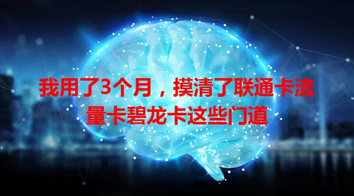 我用了3个月，摸清了联通卡流量卡碧龙卡这些门道