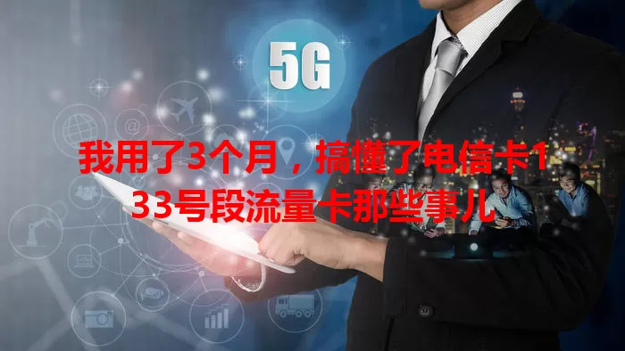 我用了3个月，搞懂了电信卡133号段流量卡那些事儿