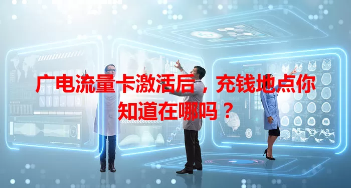 广电流量卡激活后，充钱地点你知道在哪吗？