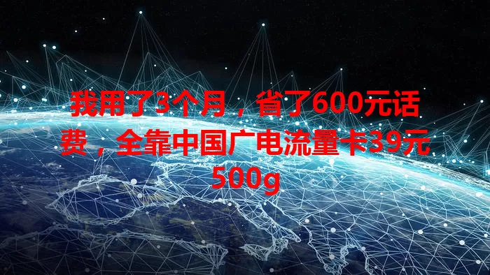 我用了3个月，省了600元话费，全靠中国广电流量卡39元500g