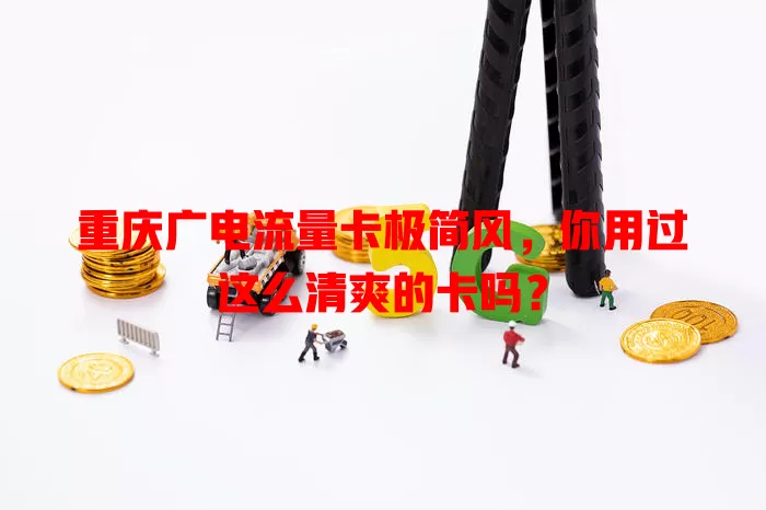 重庆广电流量卡极简风，你用过这么清爽的卡吗？