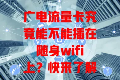 广电流量卡究竟能不能插在随身wifi上？快来了解下