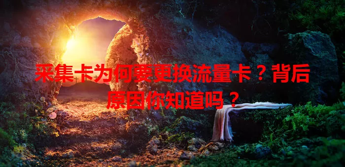 采集卡为何要更换流量卡？背后原因你知道吗？