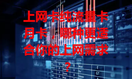 上网卡纯流量卡月卡，哪种更适合你的上网需求？