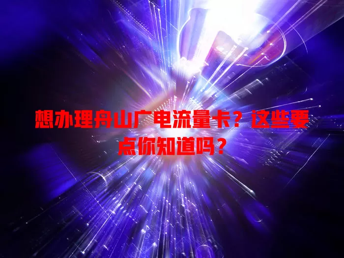 想办理舟山广电流量卡？这些要点你知道吗？