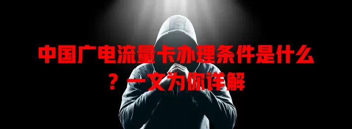 中国广电流量卡办理条件是什么？一文为你详解