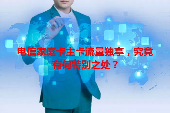 电信家庭卡主卡流量独享，究竟有何特别之处？