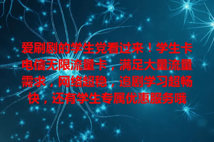爱刷剧的学生党看过来！学生卡电信无限流量卡，满足大量流量需求，网络超稳，追剧学习超畅快，还有学生专属优惠服务哦