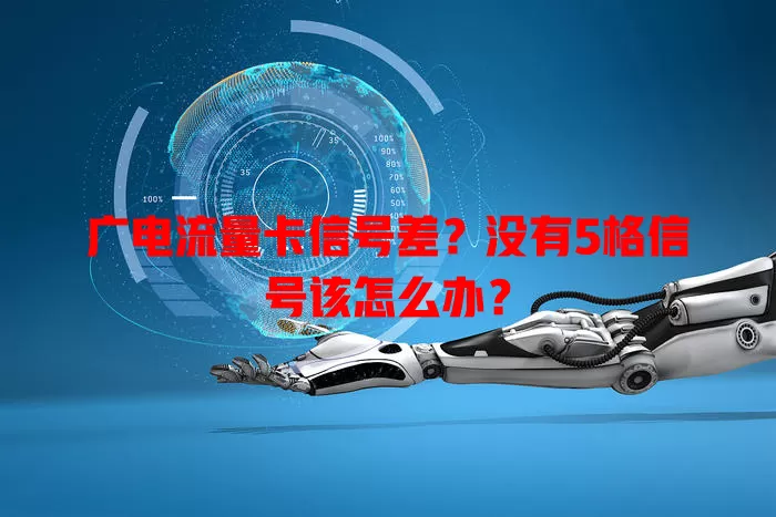 广电流量卡信号差？没有5格信号该怎么办？