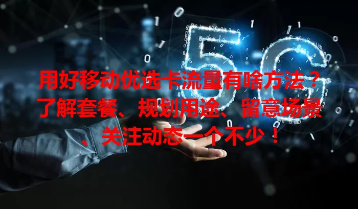 用好移动优选卡流量有啥方法？了解套餐、规划用途、留意场景、关注动态一个不少！