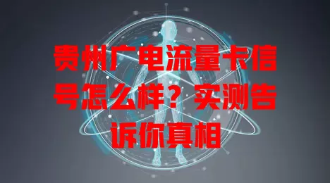 贵州广电流量卡信号怎么样？实测告诉你真相