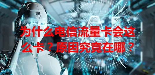 为什么电信流量卡会这么卡？原因究竟在哪？