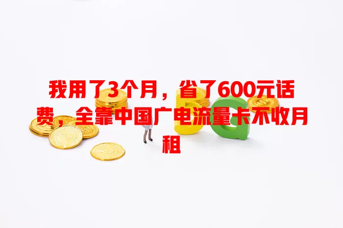 我用了3个月，省了600元话费，全靠中国广电流量卡不收月租