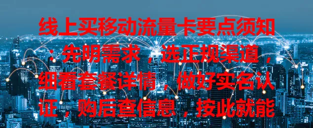线上买移动流量卡要点须知：先明需求，选正规渠道，细看套餐详情，做好实名认证，购后查信息，按此就能顺利买到适合的卡畅享网络