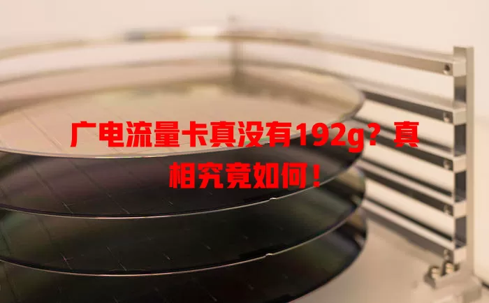 广电流量卡真没有192g？真相究竟如何！