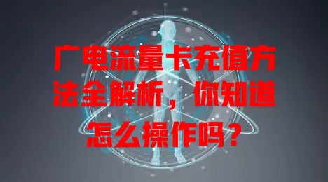 广电流量卡充值方法全解析，你知道怎么操作吗？