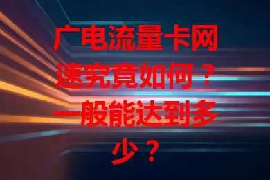 广电流量卡网速究竟如何？一般能达到多少？