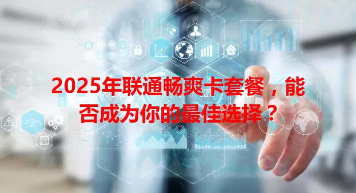 2025年联通畅爽卡套餐，能否成为你的最佳选择？