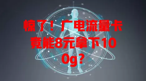 惊了！广电流量卡竟能8元拿下100g？