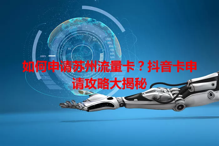 如何申请苏州流量卡？抖音卡申请攻略大揭秘