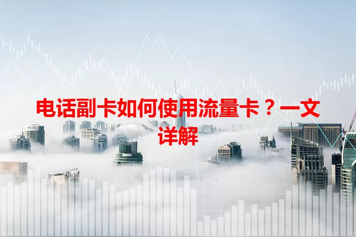 电话副卡如何使用流量卡？一文详解