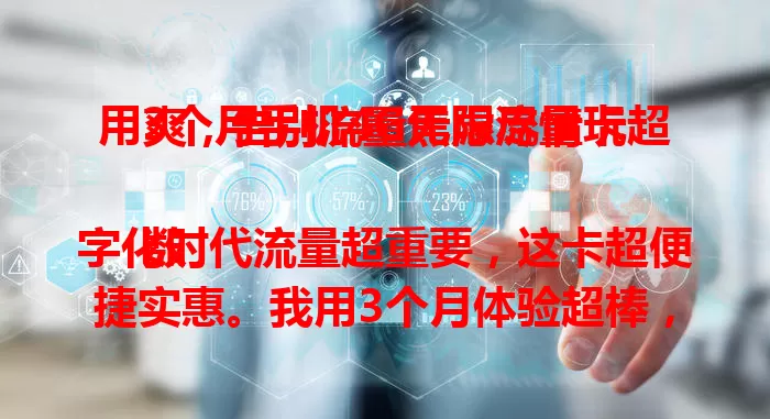 用3个月手机4G无限流量卡超爽，告别流量焦虑尽情玩

数字化时代流量超重要，这卡超便捷实惠。我用3个月体验超棒，看剧玩游戏超流畅，工作也不受限。它让我摆脱流量束缚，畅享数字生活，你也快来试试！