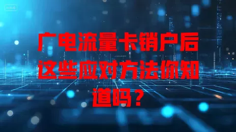广电流量卡销户后这些应对方法你知道吗？