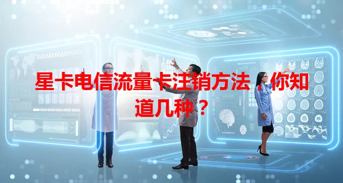 星卡电信流量卡注销方法，你知道几种？