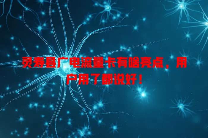 灵寿县广电流量卡有啥亮点，用户用了都说好！