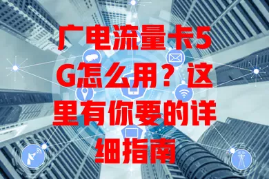 广电流量卡5G怎么用？这里有你要的详细指南