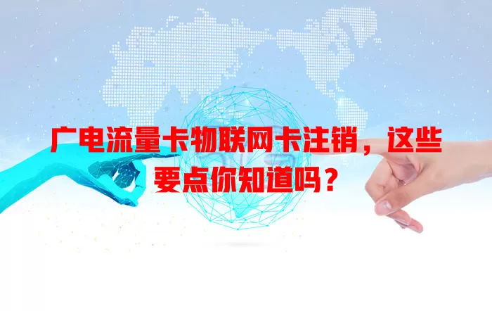 广电流量卡物联网卡注销，这些要点你知道吗？