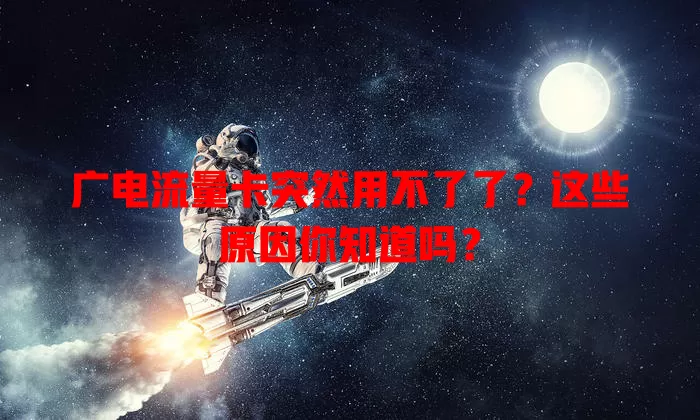 广电流量卡突然用不了了？这些原因你知道吗？
